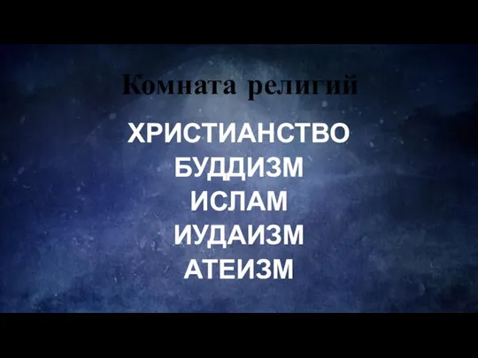 Комната религий ХРИСТИАНСТВО БУДДИЗМ ИСЛАМ ИУДАИЗМ АТЕИЗМ