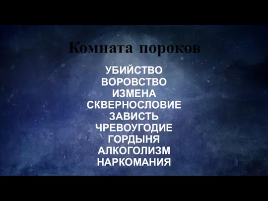 Комната пороков УБИЙСТВО ВОРОВСТВО ИЗМЕНА СКВЕРНОСЛОВИЕ ЗАВИСТЬ ЧРЕВОУГОДИЕ ГОРДЫНЯ АЛКОГОЛИЗМ НАРКОМАНИЯ