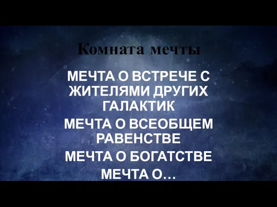 Комната мечты МЕЧТА О ВСТРЕЧЕ С ЖИТЕЛЯМИ ДРУГИХ ГАЛАКТИК МЕЧТА О ВСЕОБЩЕМ