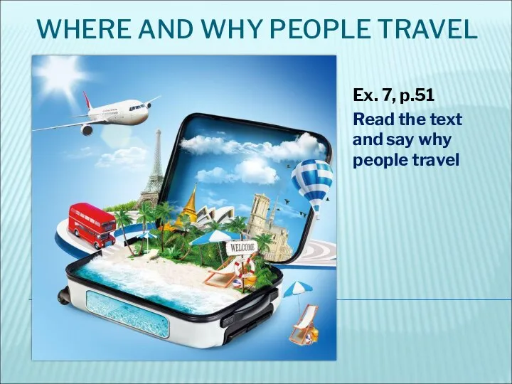 WHERE AND WHY PEOPLE TRAVEL Ex. 7, p.51 Read the text and say why people travel