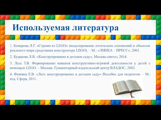 Используемая литература 1. Комарова Л.Г. «Строим из LEGO» (моделирование логических отношений и