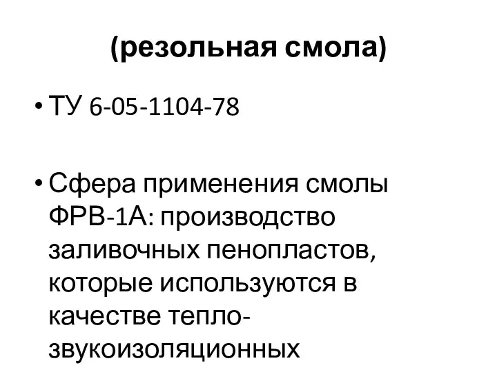 (резольная смола) ТУ 6-05-1104-78 Сфера применения смолы ФРВ-1А: производство заливочных пенопластов, которые