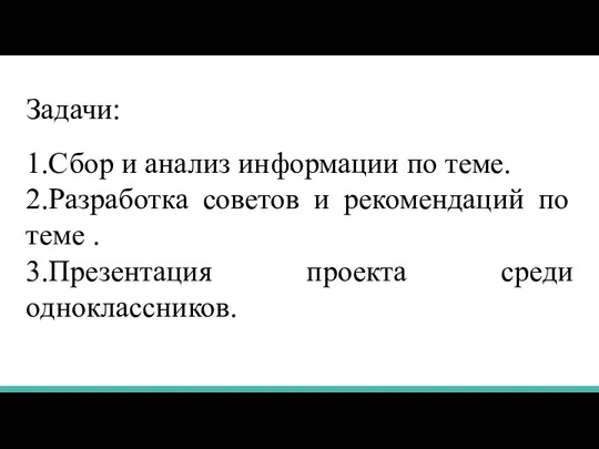 Задачи: 1.Сбор и анализ информации по теме. 2.Разработка советов и рекомендаций по