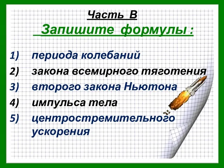 Часть В Запишите формулы : периода колебаний закона всемирного тяготения второго закона