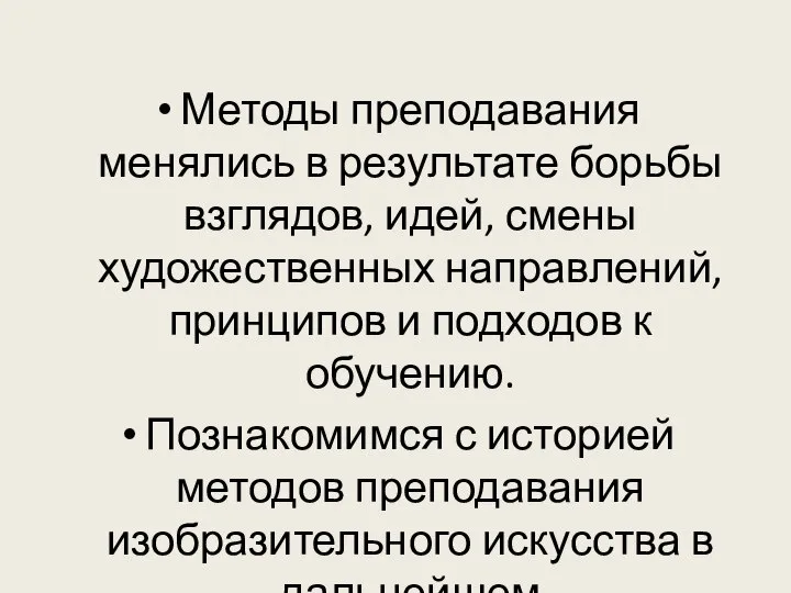 Методы преподавания менялись в результате борьбы взглядов, идей, смены художественных направлений, принципов