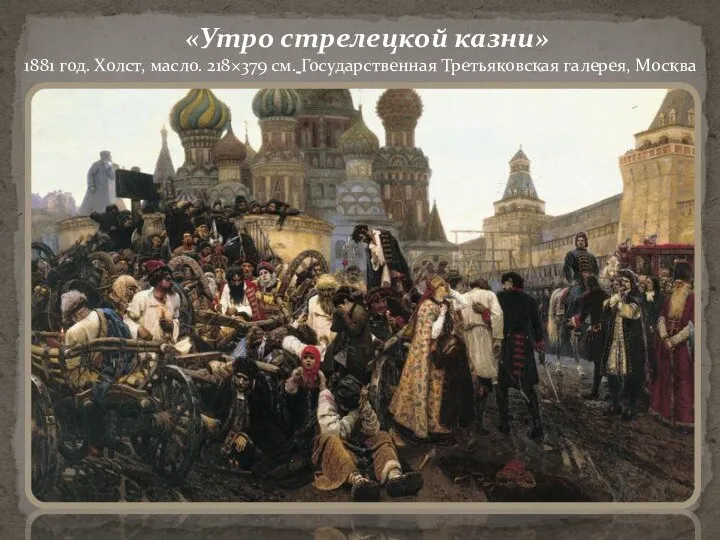 «Утро стрелецкой казни» 1881 год. Холст, масло. 218×379 см. Государственная Третьяковская галерея, Москва