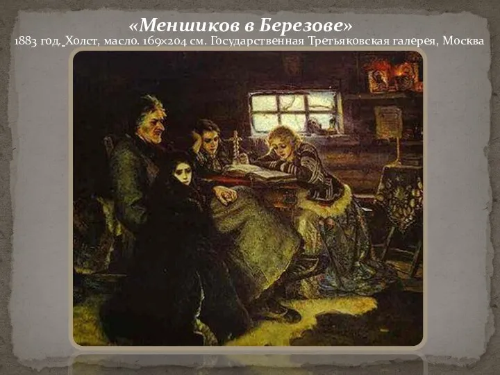 «Меншиков в Березове» 1883 год. Холст, масло. 169×204 см. Государственная Третьяковская галерея, Москва