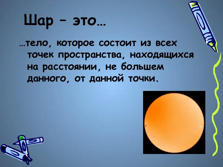 Шар – это… …тело, которое состоит из всех точек пространства, находящихся на