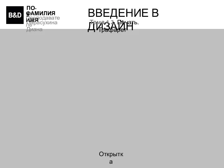 ПО-9 ФАМИЛИЯ ИМЯ Преподаватель Парасухина Диана ВВЕДЕНИЕ В ДИЗАЙН Тема 4.2. Печать. Трафарет Открытка