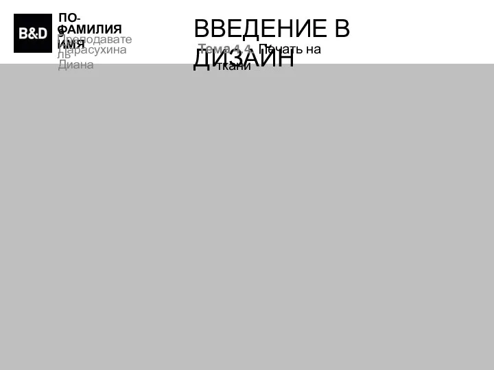 ПО-9 ФАМИЛИЯ ИМЯ Преподаватель Парасухина Диана ВВЕДЕНИЕ В ДИЗАЙН Тема 4.4. Печать на ткани