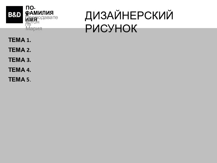 ПО-9 ФАМИЛИЯ ИМЯ Преподаватель Когон Мария ДИЗАЙНЕРСКИЙ РИСУНОК ТЕМА 1. ТЕМА 2.