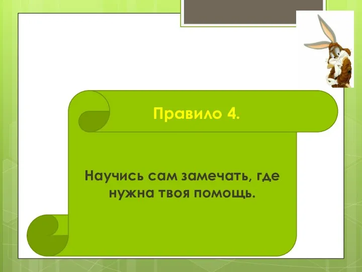 Научись сам замечать, где нужна твоя помощь. Правило 4.