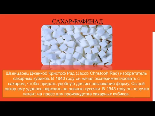 САХАР-РАФИНАД Швейцарец Джейкоб Кристоф Рад (Jacob Christoph Rad) изобретатель сахарных кубиков. В
