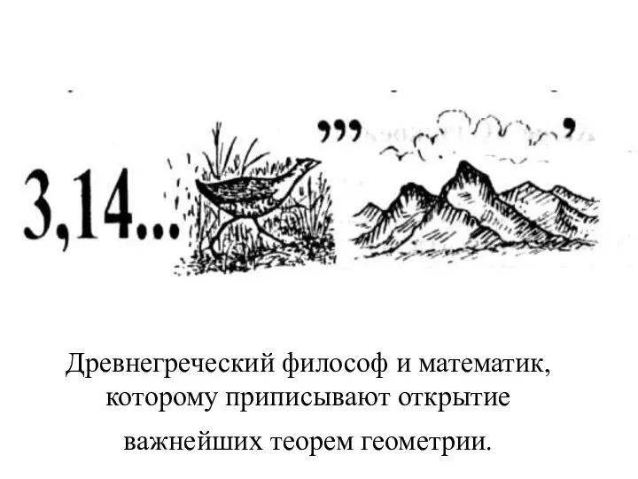 Древнегреческий философ и математик, которому приписывают открытие важнейших теорем геометрии.