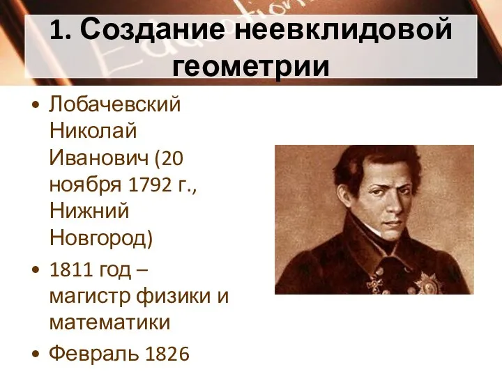 1. Создание неевклидовой геометрии Лобачевский Николай Иванович (20 ноября 1792 г., Нижний