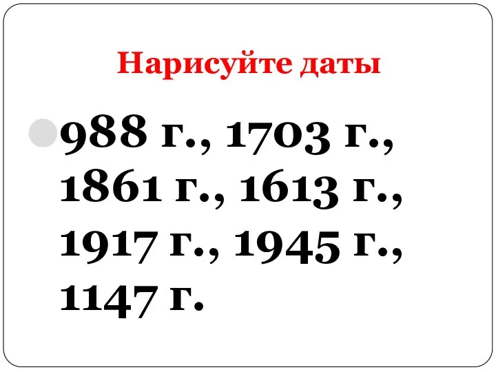 Нарисуйте даты 988 г., 1703 г., 1861 г., 1613 г., 1917 г., 1945 г., 1147 г.