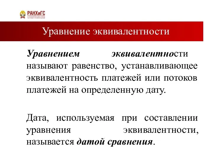 Уравнение эквивалентности Уравнением эквивалентности называют равенство, устанавливающее эквивалентность платежей или потоков платежей