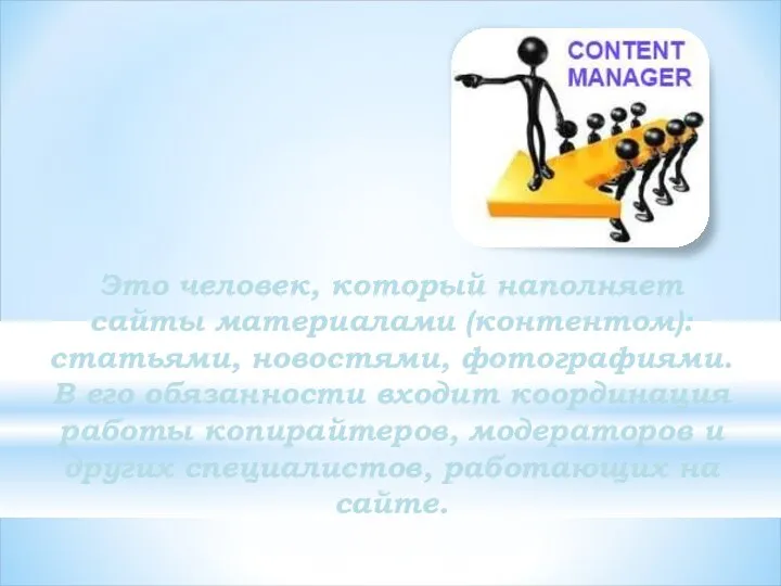 Контент-менеджер Это человек, который наполняет сайты материалами (контентом): статьями, новостями, фотографиями. В