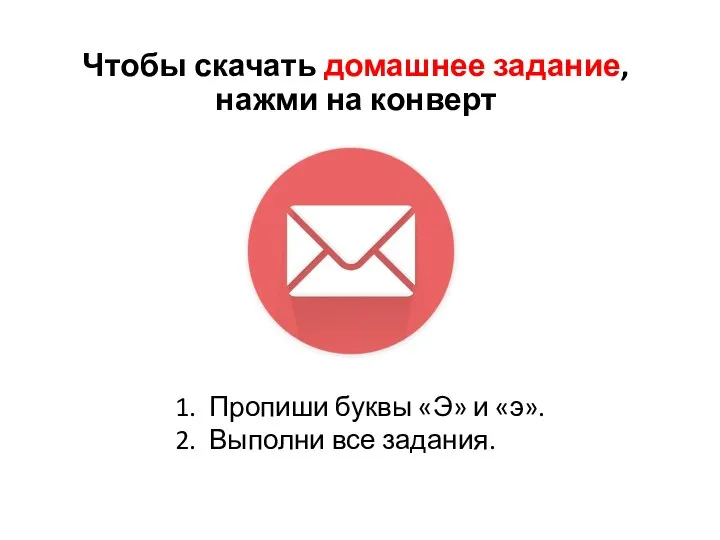 Чтобы скачать домашнее задание, нажми на конверт Пропиши буквы «Э» и «э». Выполни все задания.