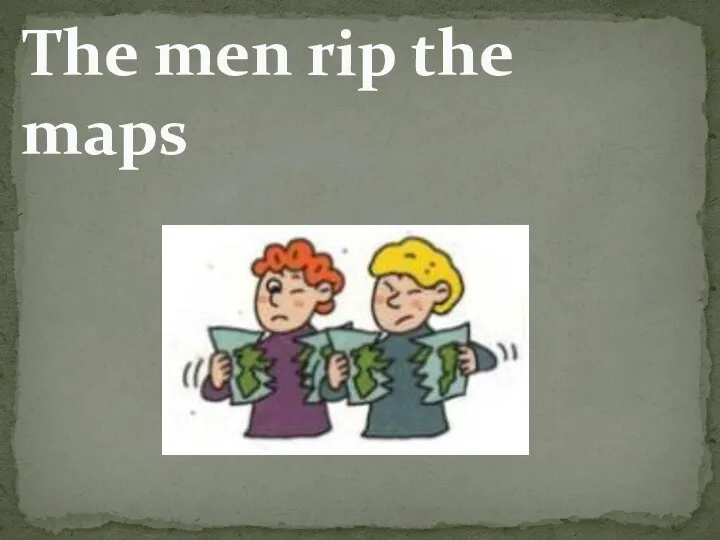 The men rip the maps
