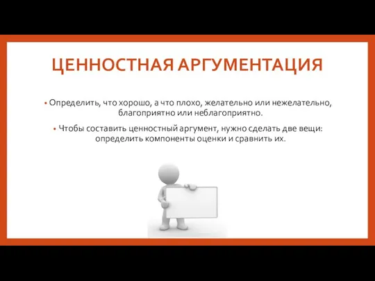 ЦЕННОСТНАЯ АРГУМЕНТАЦИЯ Определить, что хорошо, а что плохо, желательно или нежелательно, благоприятно