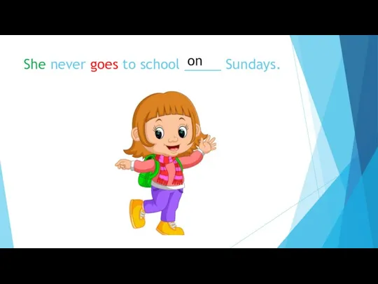 She never goes to school _____ Sundays. on