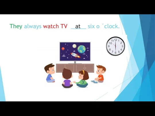 They always watch TV _____ six o ´clock. at