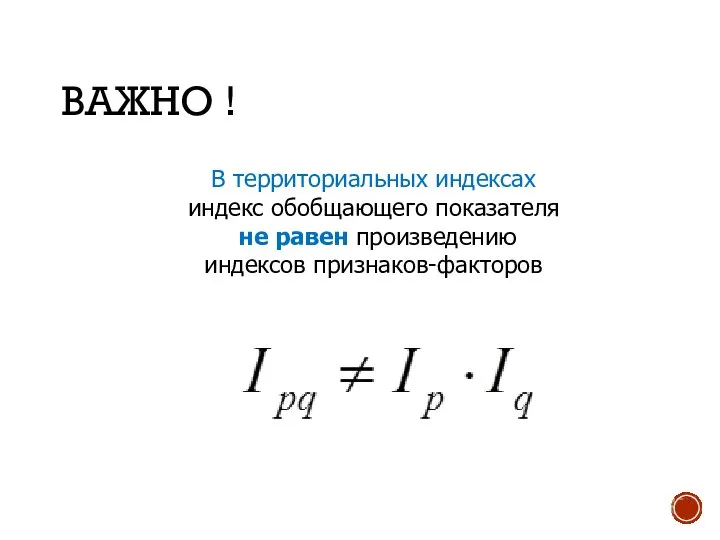 ВАЖНО ! В территориальных индексах индекс обобщающего показателя не равен произведению индексов признаков-факторов