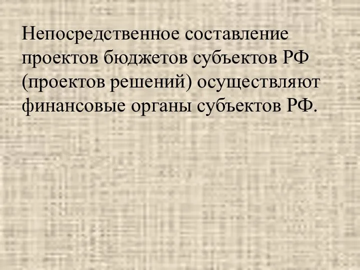 Непосредственное составление проектов бюджетов субъектов РФ (проектов решений) осуществляют финансовые органы субъектов РФ.