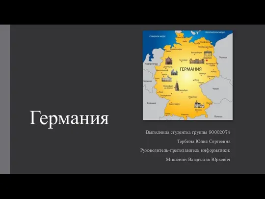 Германия Выполнила студентка группы 90002074 Торбина Юлия Сергеевна Руководитель-преподаватель информатики: Мишенин Владислав Юрьевич