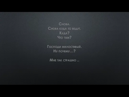 Снова. Снова куда то ведут. Куда? Что там? Господи милостивый. Ну почему…? Мне так страшно ..