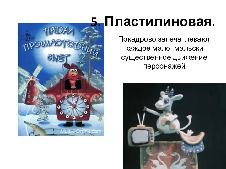 5. Пластилиновая. Покадрово запечатлевают каждое мало -мальски существенное движение персонажей