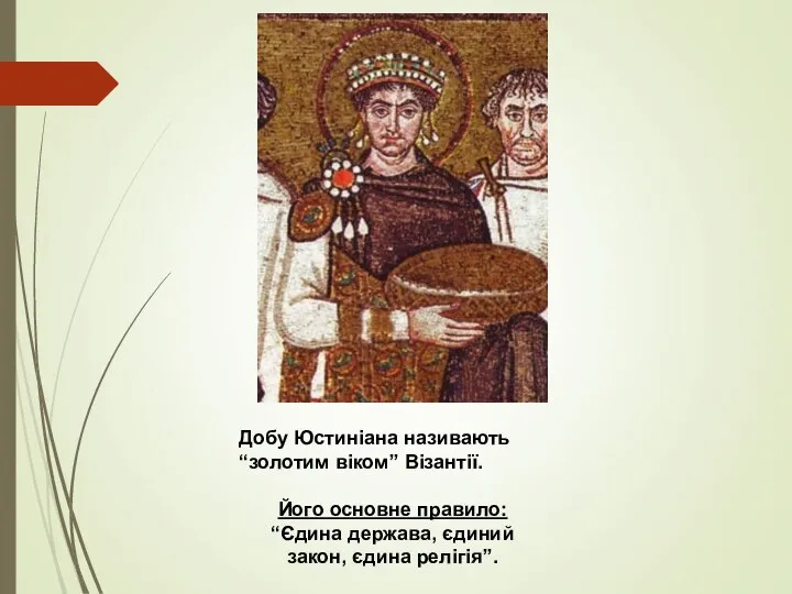 Добу Юстиніана називають “золотим віком” Візантії. Його основне правило: “Єдина держава, єдиний закон, єдина релігія”.