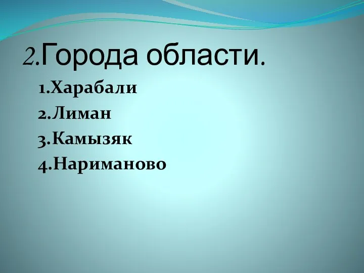 2.Города области. 1.Харабали 2.Лиман 3.Камызяк 4.Нариманово