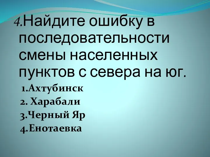 4.Найдите ошибку в последовательности смены населенных пунктов с севера на юг. 1.Ахтубинск