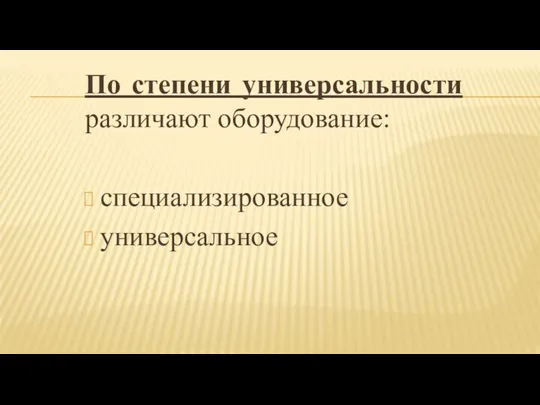 По степени универсальности различают оборудование: специализированное универсальное