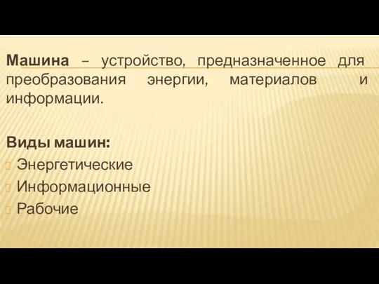 Машина – устройство, предназначенное для преобразования энергии, материалов и информации. Виды машин: Энергетические Информационные Рабочие