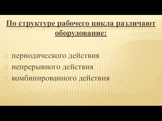 По структуре рабочего цикла различают оборудование: периодического действия непрерывного действия комбинированного действия