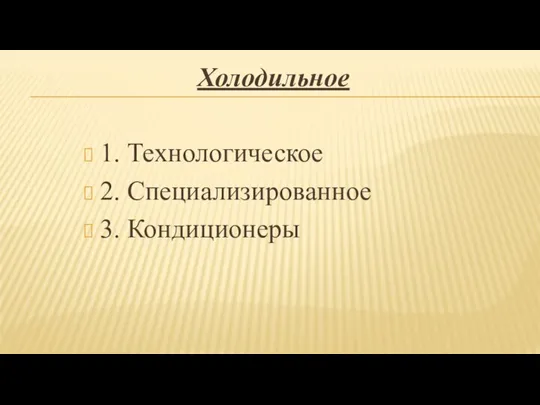 Холодильное 1. Технологическое 2. Специализированное 3. Кондиционеры