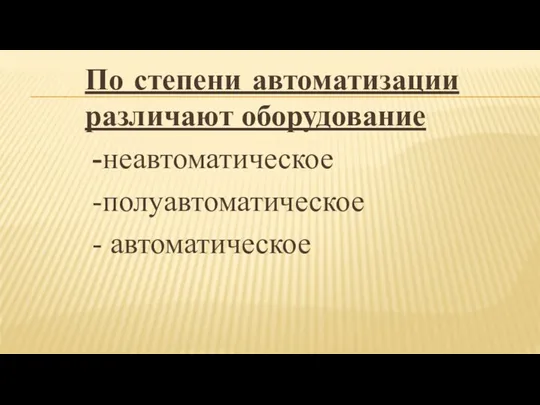 По степени автоматизации различают оборудование -неавтоматическое -полуавтоматическое - автоматическое