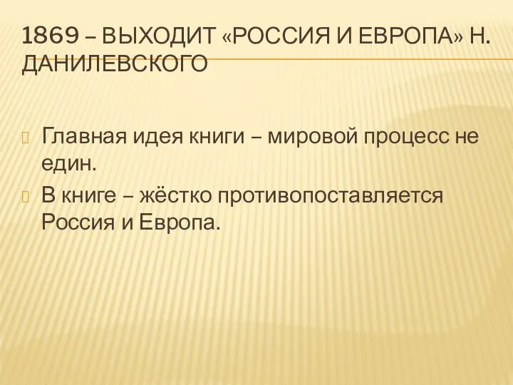 1869 – ВЫХОДИТ «РОССИЯ И ЕВРОПА» Н. ДАНИЛЕВСКОГО Главная идея книги –