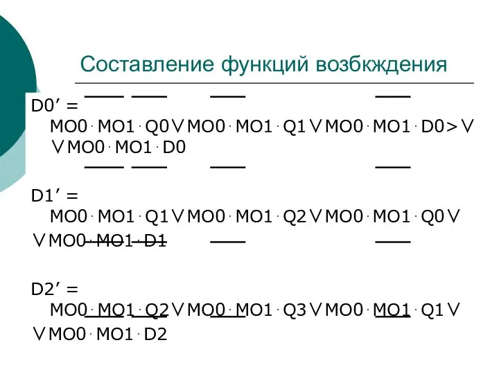 Составление функций возбкждения D0’ = MO0⋅MO1⋅Q0∨MO0⋅MO1⋅Q1∨MO0⋅MO1⋅D0>∨ ∨MO0⋅MO1⋅D0 D1’ = MO0⋅MO1⋅Q1∨MO0⋅MO1⋅Q2∨MO0⋅MO1⋅Q0∨ ∨MO0⋅MO1⋅D1 D2’