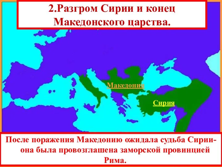 После поражения Македонию ожидала судьба Сирии-она была провозглашена заморской провинцией Рима. Сирия