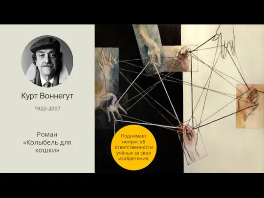 Курт Воннегут 1922–2007 Роман «Колыбель для кошки» Поднимает вопрос об ответственности учёных за свои изобретения.