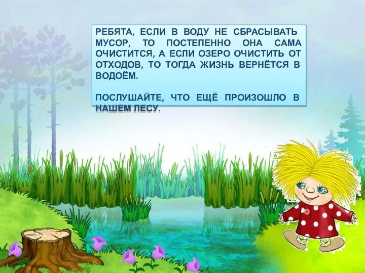 РЕБЯТА, ЕСЛИ В ВОДУ НЕ СБРАСЫВАТЬ МУСОР, ТО ПОСТЕПЕННО ОНА САМА ОЧИСТИТСЯ,