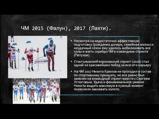 ЧМ 2015 (Фалун), 2017 (Лахти). Несмотря на недостаточно эффективную подготовку (рождение дочери,