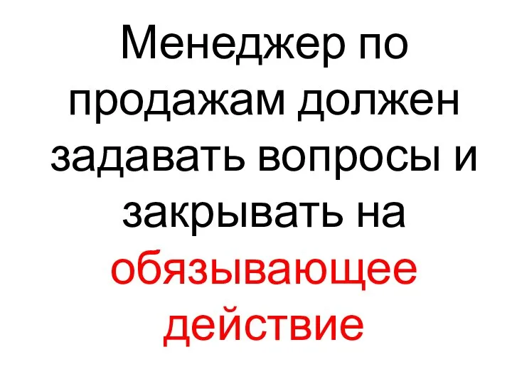 Менеджер по продажам должен задавать вопросы и закрывать на обязывающее действие