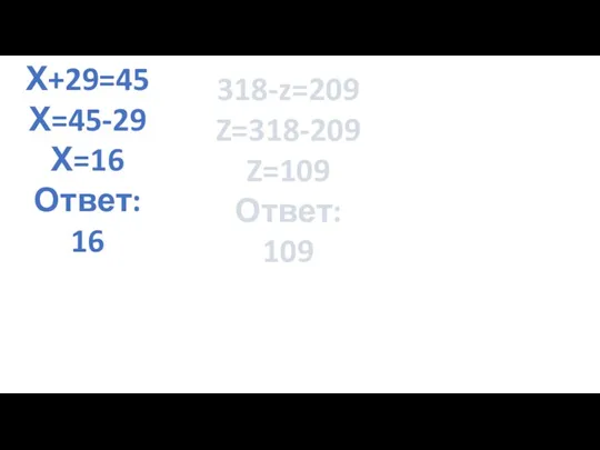 Х+29=45 Х=45-29 Х=16 Ответ: 16 Х-163=72 Х=163+72 Х=235 Ответ: 235 318-z=209 Z=318-209 Z=109 Ответ: 109