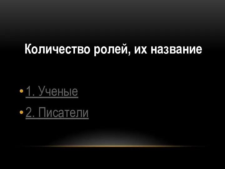 Количество ролей, их название 1. Ученые 2. Писатели