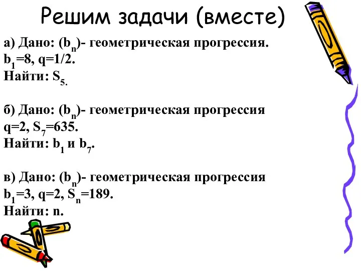 Решим задачи (вместе) а) Дано: (bn)- геометрическая прогрессия. b1=8, q=1/2. Найти: S5.